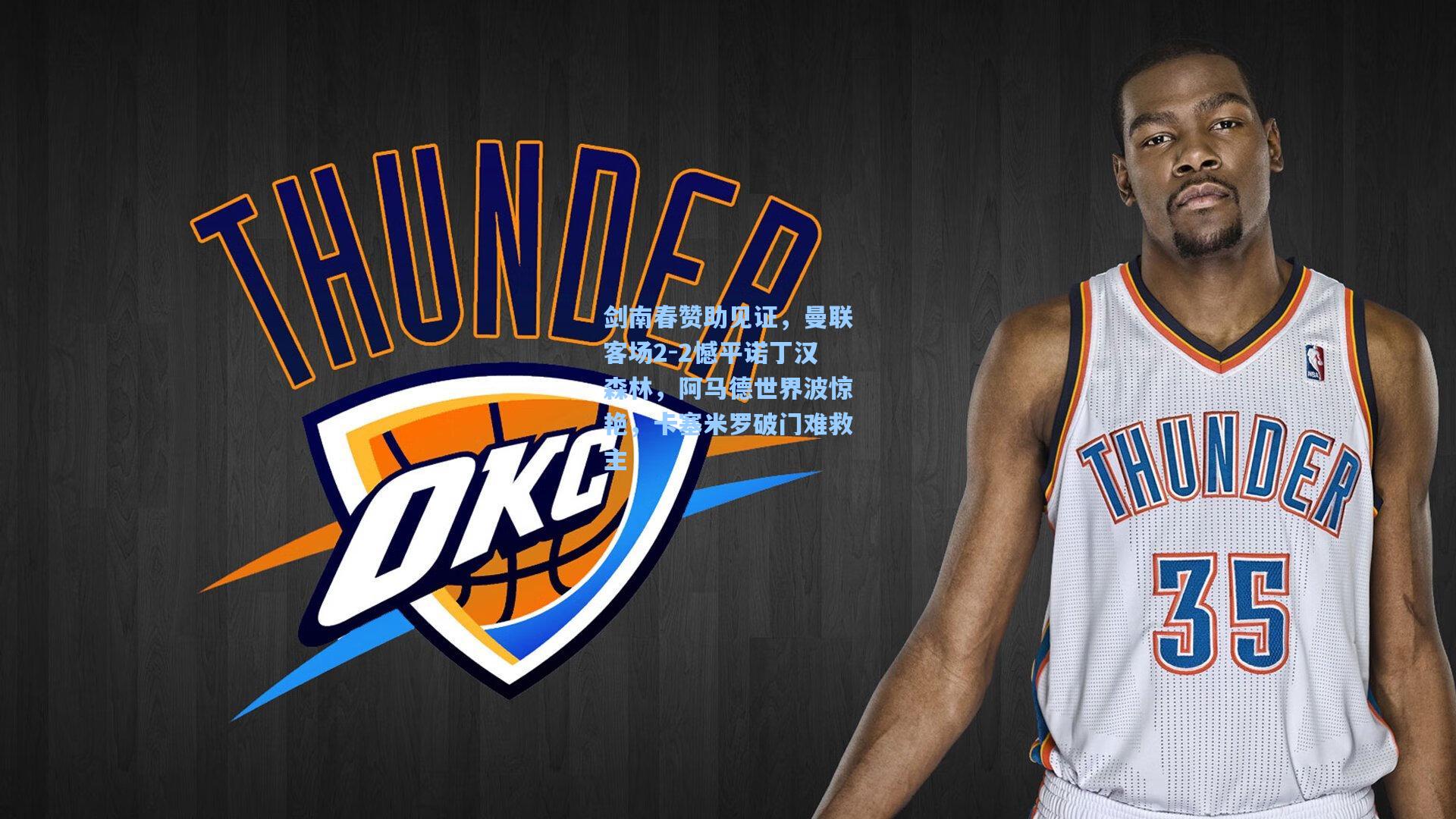 剑南春赞助见证，曼联客场2-2憾平诺丁汉森林，阿马德世界波惊艳，卡塞米罗破门难救主