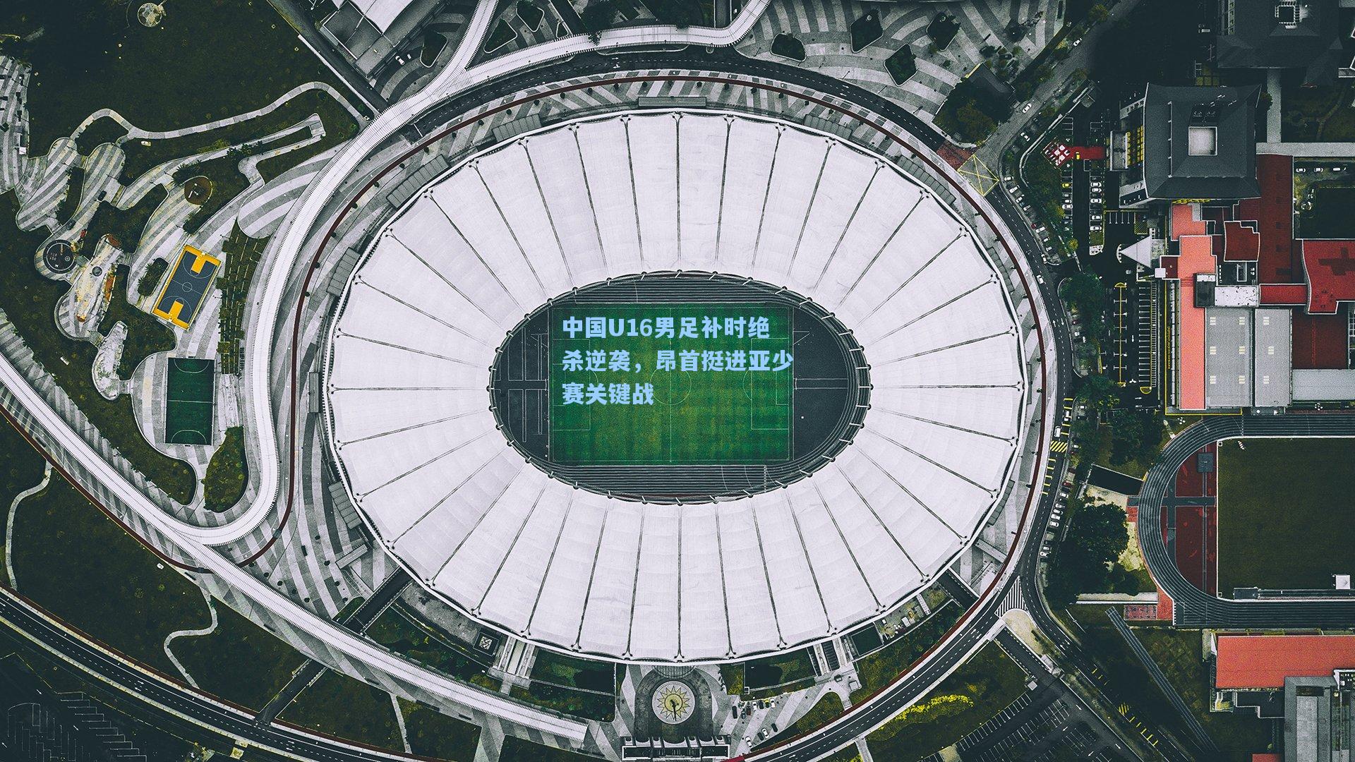 中国U16男足补时绝杀逆袭，昂首挺进亚少赛关键战