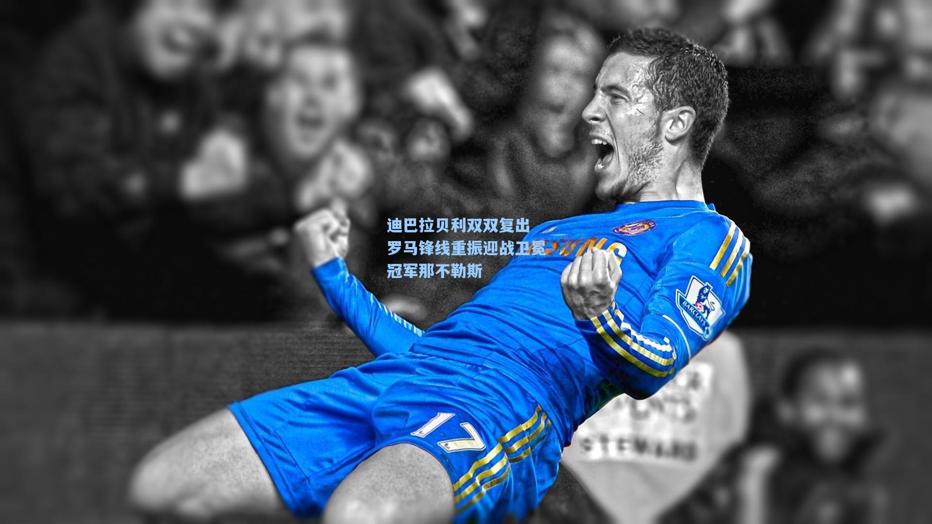 迪巴拉贝利双双复出 罗马锋线重振迎战卫冕冠军那不勒斯