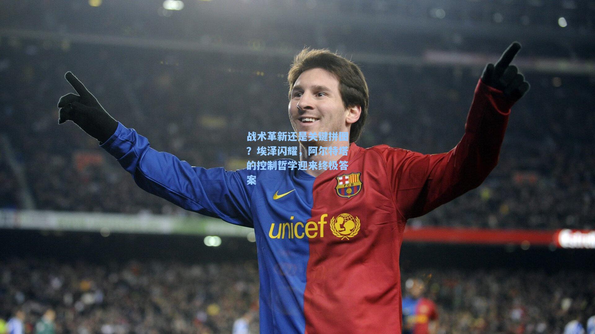 战术革新还是关键拼图?埃泽闪耀,阿尔特塔的控制哲学迎来终极答案
