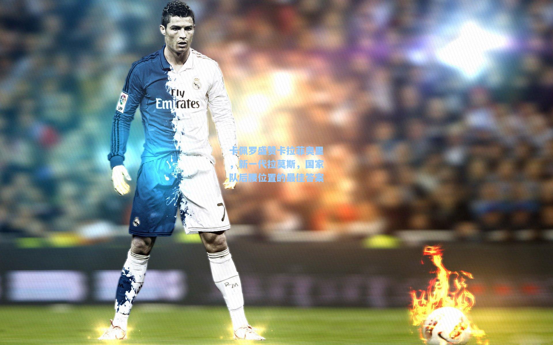 卡佩罗盛赞卡拉菲奥里，新一代拉莫斯，国家队后腰位置的最佳答案