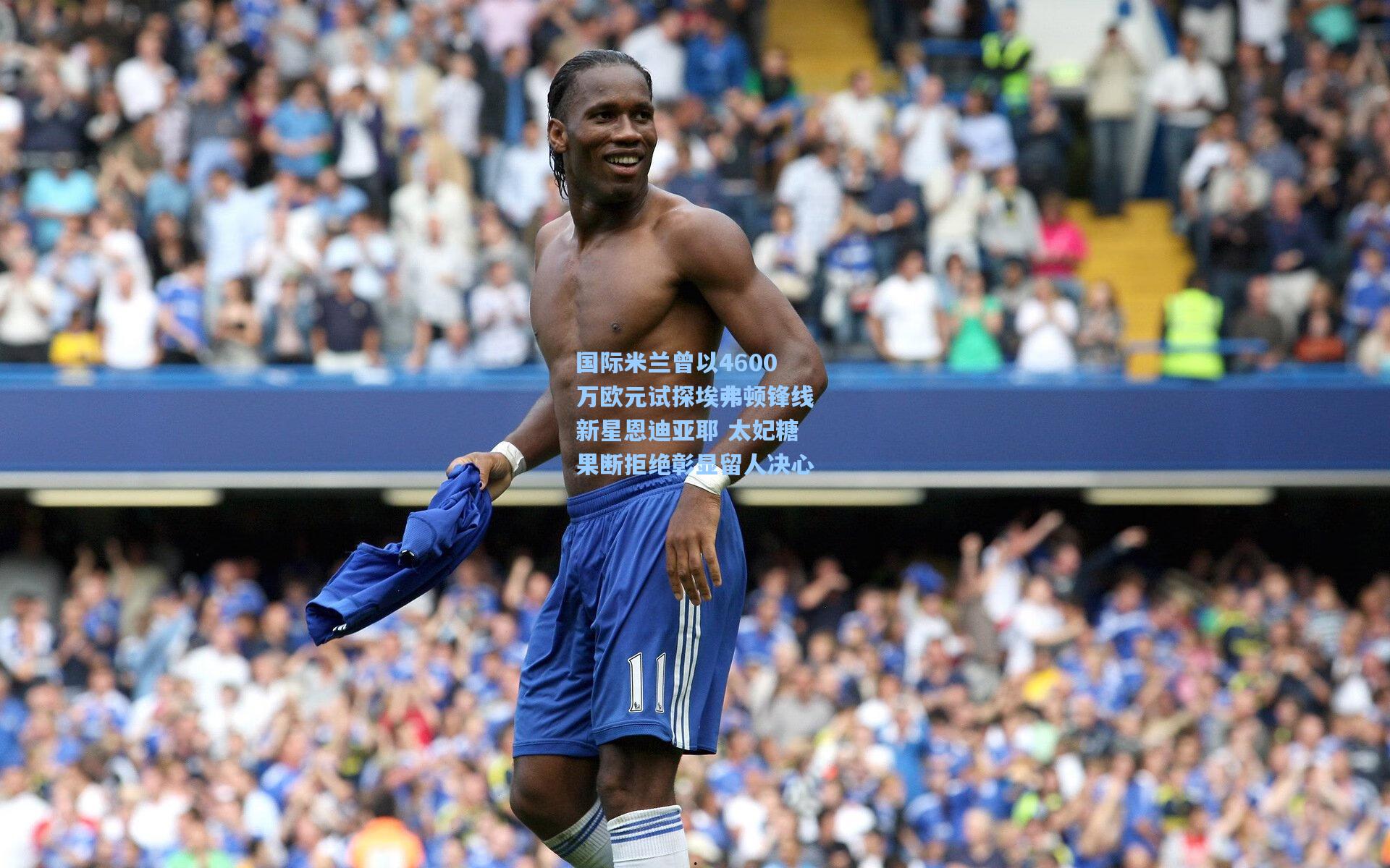 国际米兰曾以4600万欧元试探埃弗顿锋线新星恩迪亚耶 太妃糖果断拒绝彰显留人决心