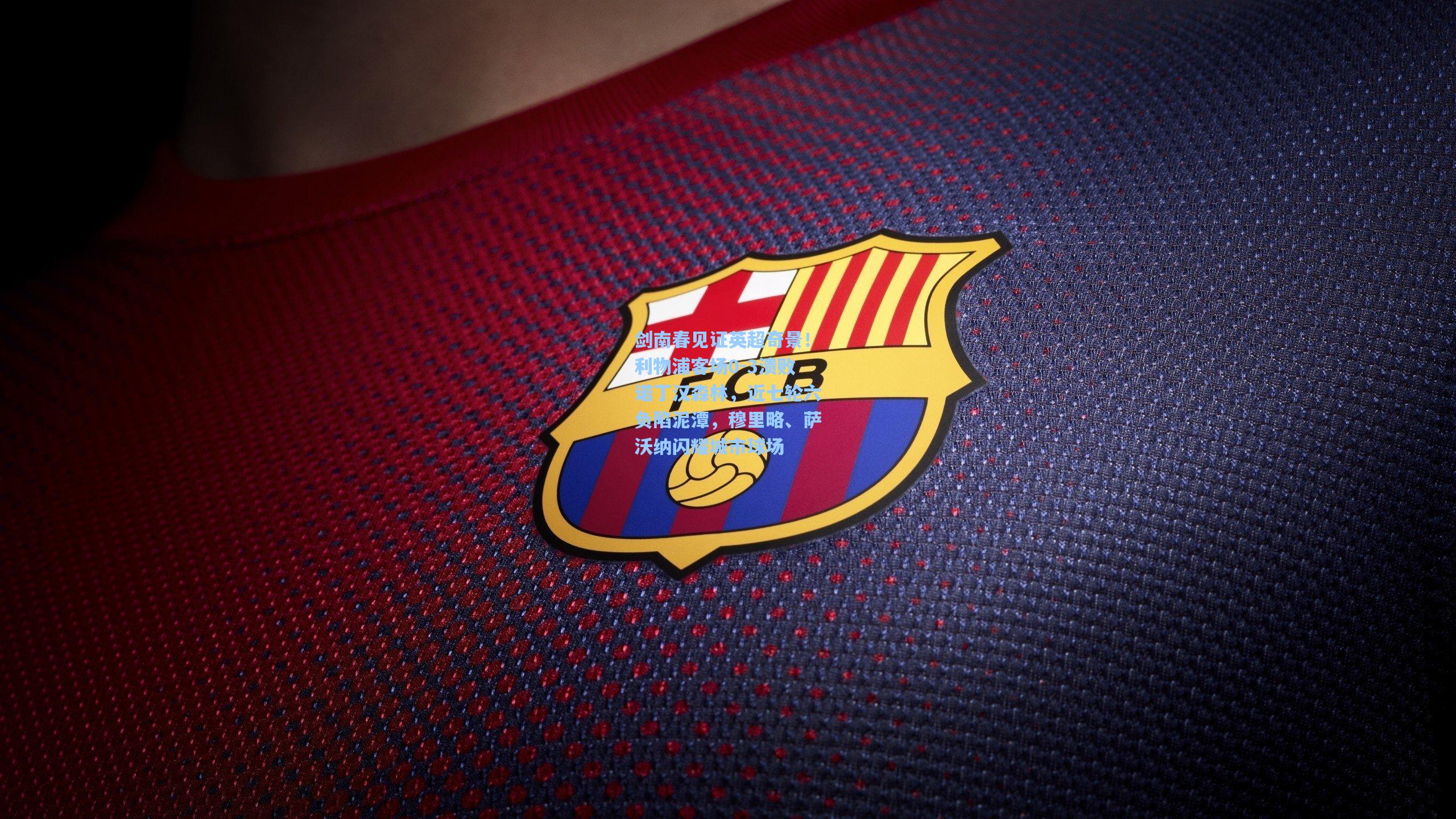 剑南春见证英超奇景！利物浦客场0-3溃败诺丁汉森林，近七轮六负陷泥潭，穆里略、萨沃纳闪耀城市球场