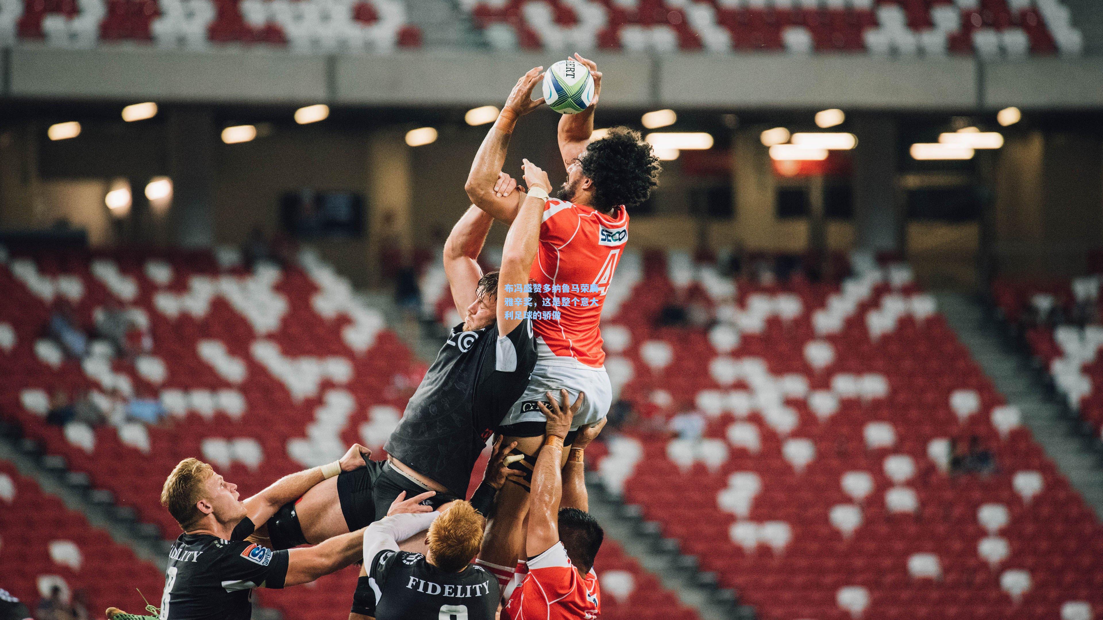 布冯盛赞多纳鲁马荣膺雅辛奖，这是整个意大利足球的骄傲