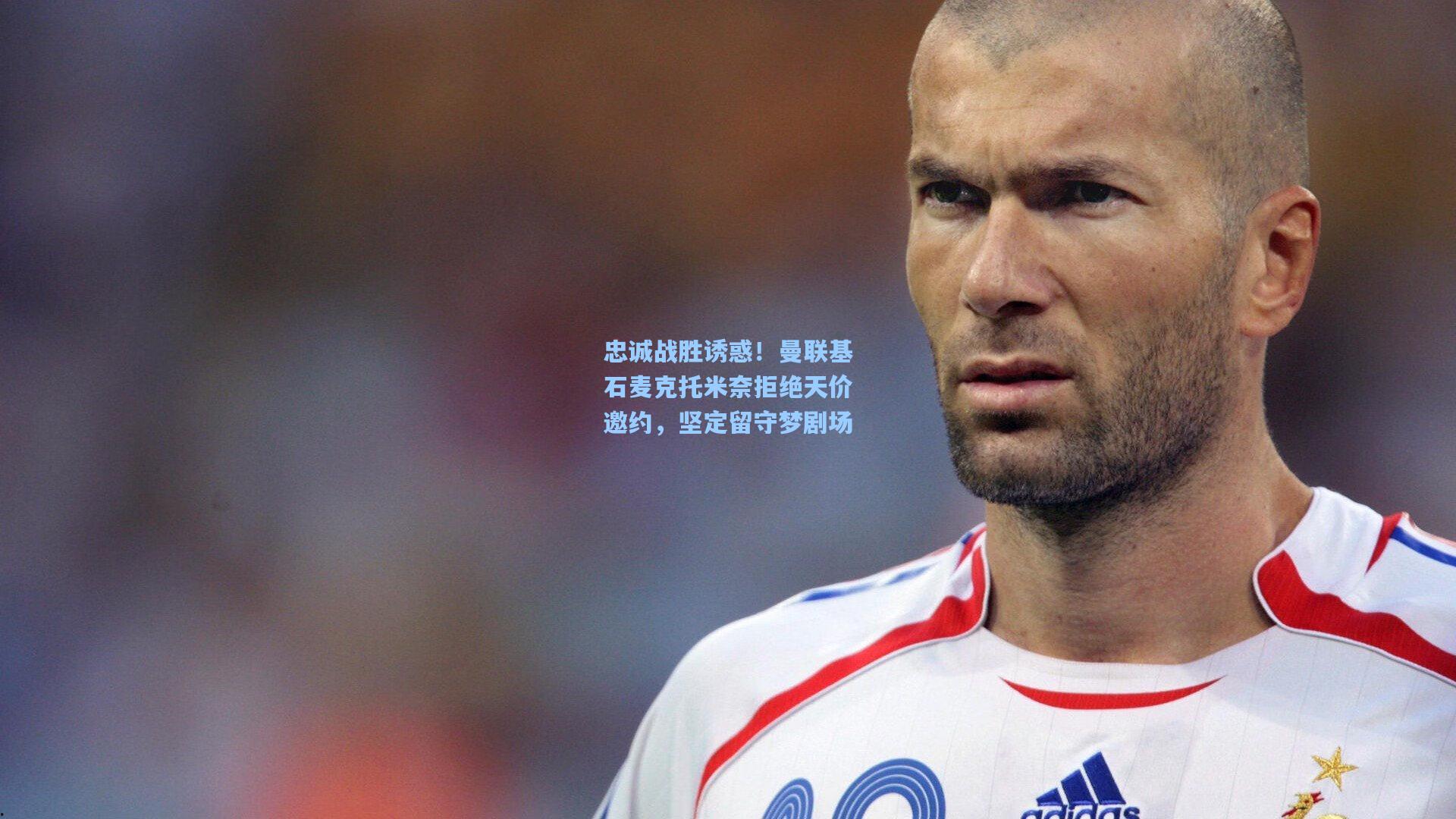 忠诚战胜诱惑！曼联基石麦克托米奈拒绝天价邀约，坚定留守梦剧场