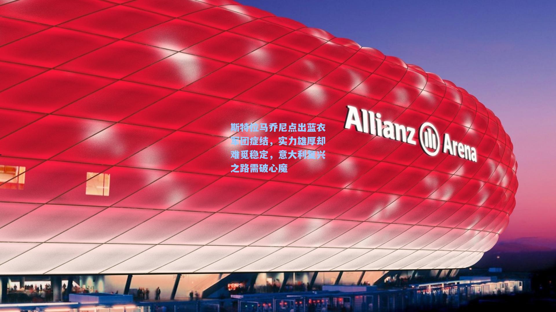 斯特拉马乔尼点出蓝衣军团症结，实力雄厚却难觅稳定，意大利复兴之路需破心魔