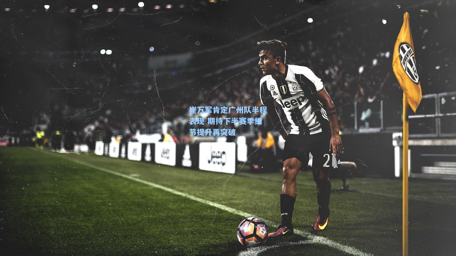 崔万军肯定广州队半程表现 期待下半赛季细节提升再突破