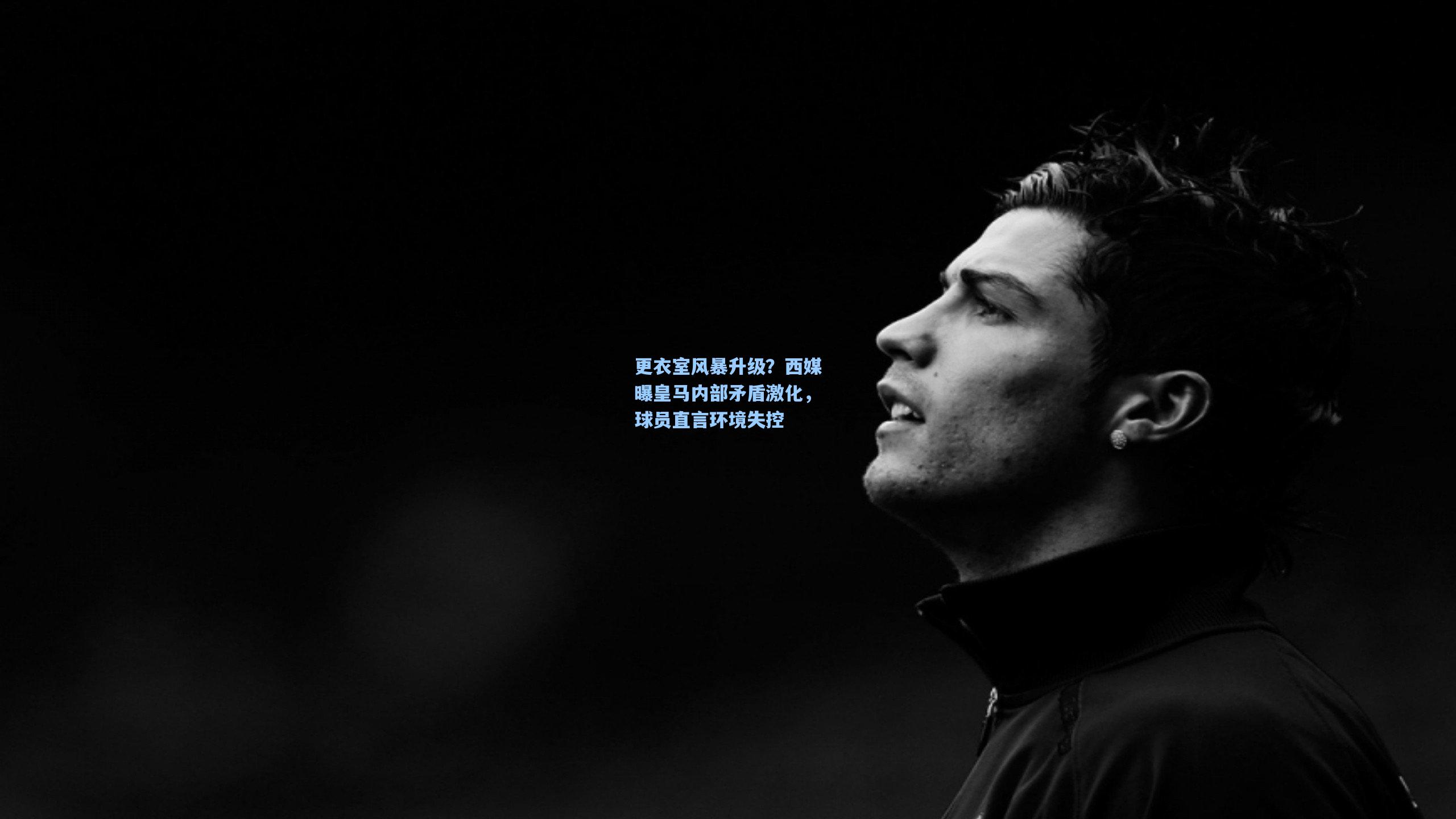 更衣室风暴升级？西媒曝皇马内部矛盾激化，球员直言环境失控